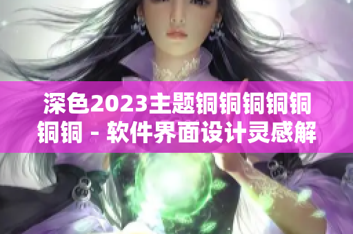 深色2023主题铜铜铜铜铜铜铜 - 软件界面设计灵感解读