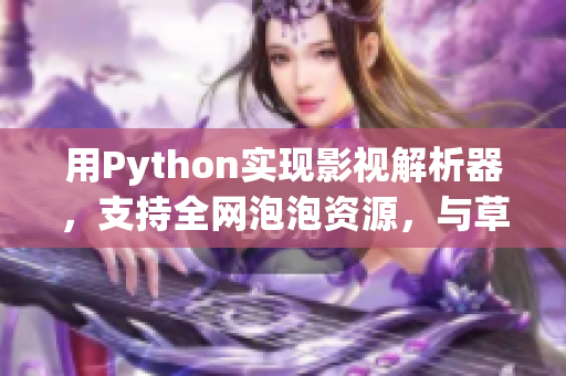 详细阅读:用Python实现影视解析器,支持全网泡泡资源,与草莓香蕉一样多元化 用Python实现影视解析器,支持全网泡泡资源,与草莓香蕉一样多元化