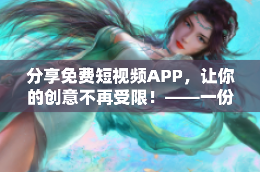 分享免费短视频APP，让你的创意不再受限！——一份精选软件下载清单