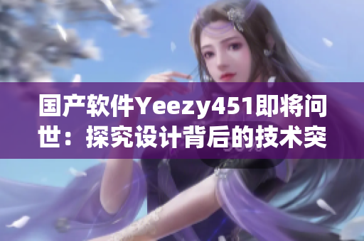 国产软件Yeezy451即将问世：探究设计背后的技术突破