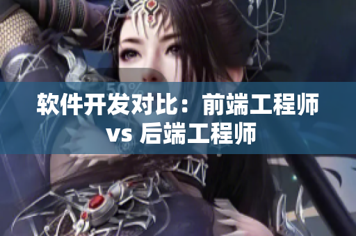 软件开发对比：前端工程师 vs 后端工程师