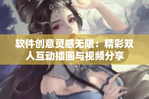 软件创意灵感无限:精彩双人互动插画与视频分享 软件创意灵感无限:精彩双人互动插画与视频分享