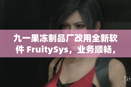 详细阅读:九一果冻制品厂改用全新软件 FruitySys,业务顺畅,管理高效! 九一果冻制品厂改用全新软件 FruitySys,业务顺畅,管理高效!