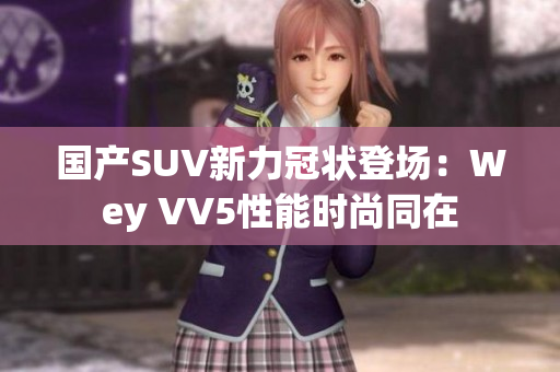 国产SUV新力冠状登场：Wey VV5性能时尚同在