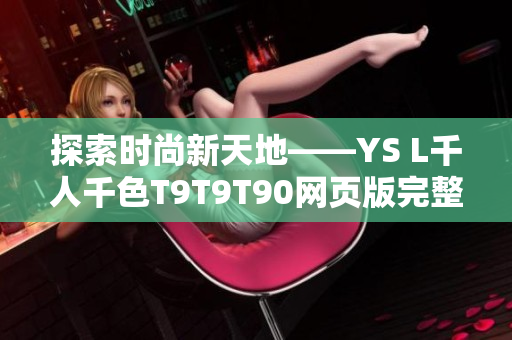 探索时尚新天地——YS L千人千色T9T9T90网页版完整评测