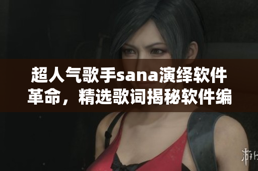 超人气歌手sana演绎软件革命,精选歌词揭秘软件编程奥秘 超人气歌手sana演绎软件革命,精选歌词揭秘软件编程奥秘
