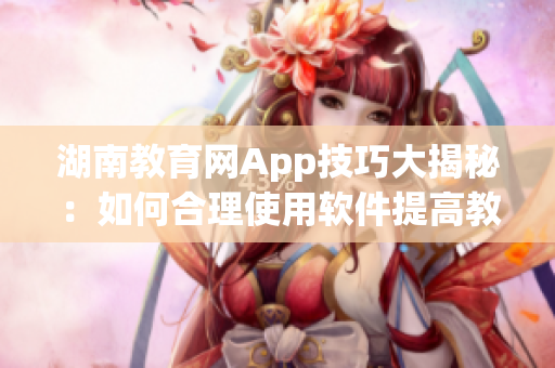 湖南教育网App技巧大揭秘：如何合理使用软件提高教学效率