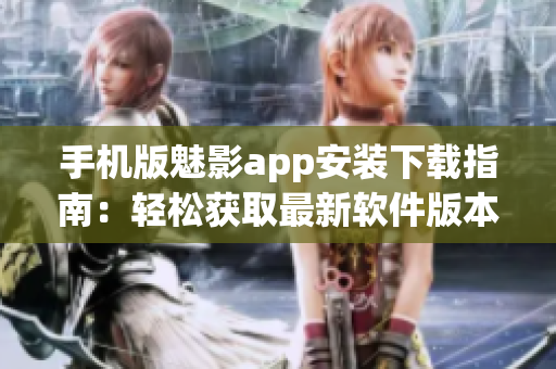 手机版魅影app安装下载指南：轻松获取最新软件版本