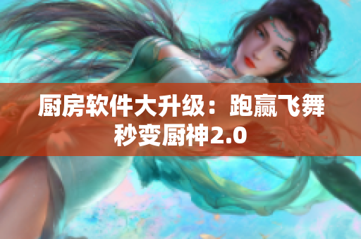 厨房软件大升级：跑赢飞舞秒变厨神2.0