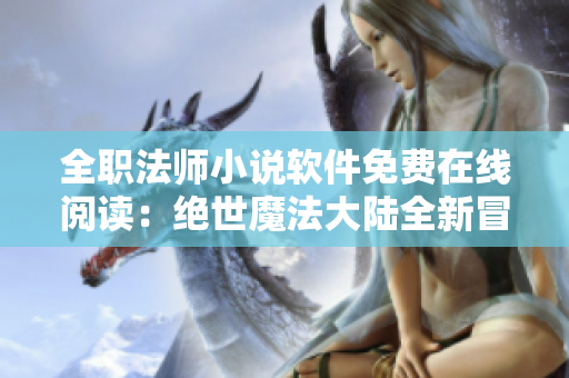 全职法师小说软件免费在线阅读：绝世魔法大陆全新冒险