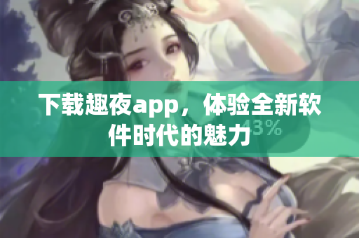 下载趣夜app，体验全新软件时代的魅力