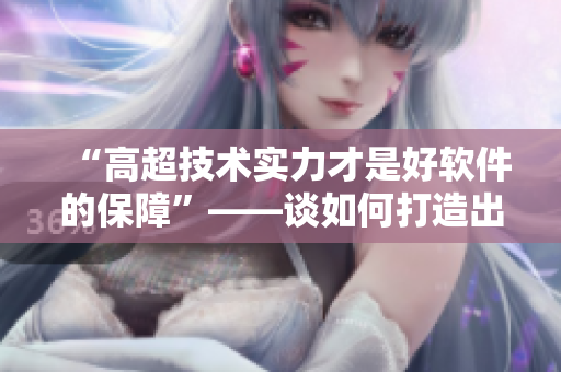 “高超技术实力才是好软件的保障”——谈如何打造出良好的软件技术团队