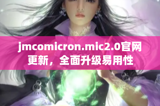 jmcomicron.mic2.0官网更新，全面升级易用性