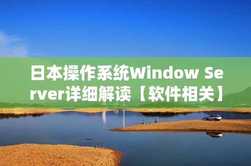 日本操作系统Window Server详细解读【软件相关】