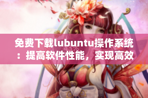 免费下载lubuntu操作系统：提高软件性能，实现高效办公