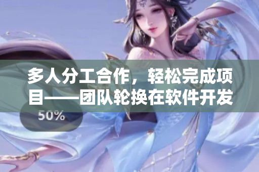 多人分工合作，轻松完成项目——团队轮换在软件开发中的应用