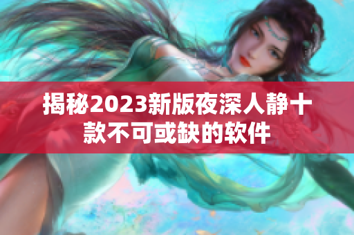 揭秘2023新版夜深人静十款不可或缺的软件