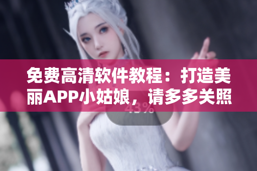 免费高清软件教程：打造美丽APP小姑娘，请多多关照