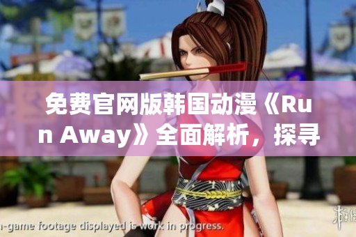 免费官网版韩国动漫《Run Away》全面解析，探寻动画魅力与情节发展