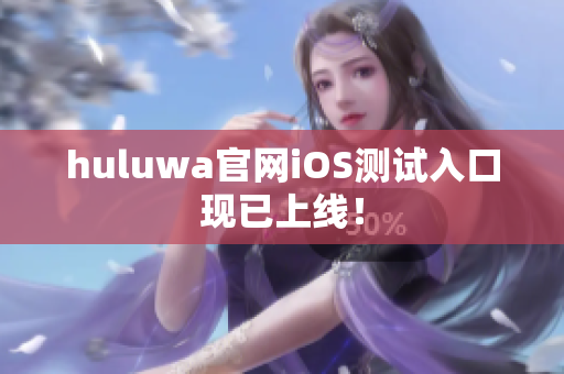 huluwa官网iOS测试入口现已上线！