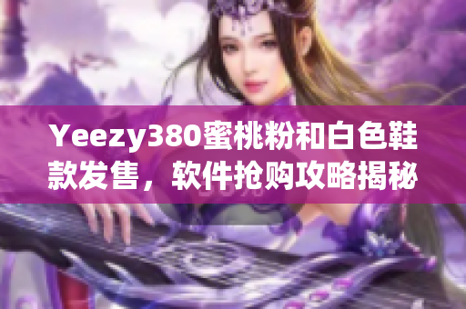 Yeezy380蜜桃粉和白色鞋款发售，软件抢购攻略揭秘