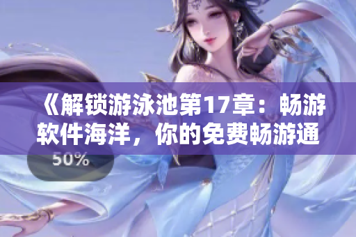 《解锁游泳池第17章：畅游软件海洋，你的免费畅游通行证》