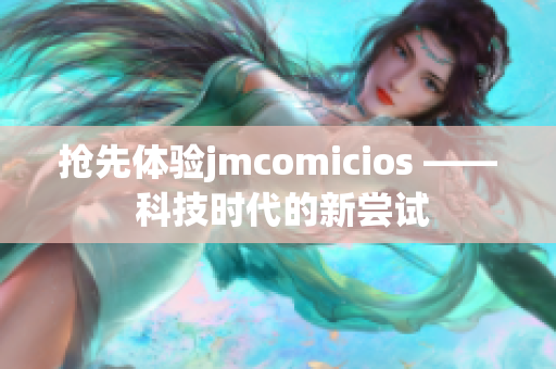 抢先体验jmcomicios —— 科技时代的新尝试