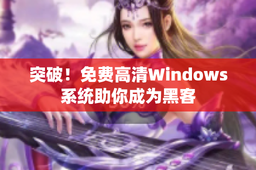 突破！免费高清Windows系统助你成为黑客