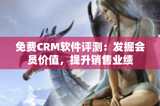 免费CRM软件评测：发掘会员价值，提升销售业绩