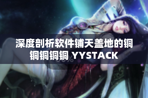 深度剖析软件铺天盖地的铜铜铜铜铜 YYSTACK