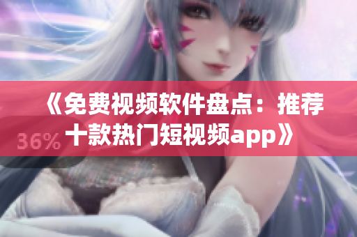 《免费视频软件盘点：推荐十款热门短视频app》