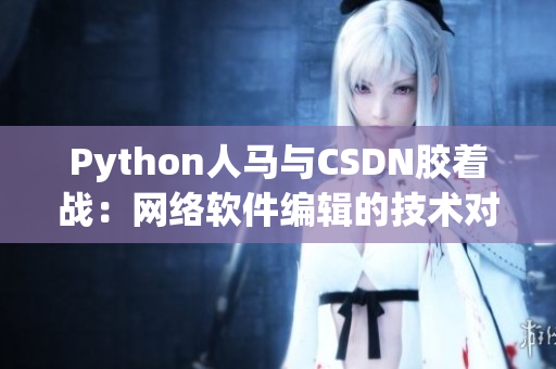 Python人马与CSDN胶着战：网络软件编辑的技术对决