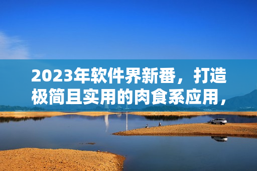 2023年软件界新番，打造极简且实用的肉食系应用，满足用户需求