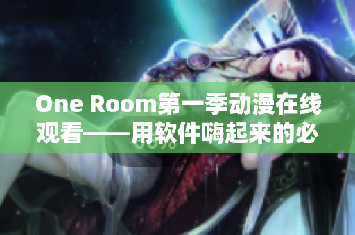 One Room第一季动漫在线观看——用软件嗨起来的必备！