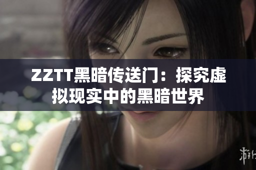 ZZTT黑暗传送门：探究虚拟现实中的黑暗世界