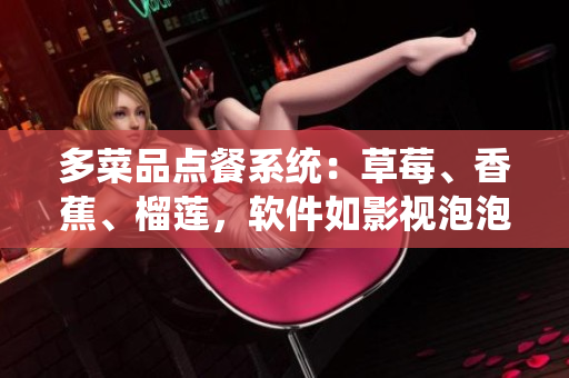 多菜品点餐系统：草莓、香蕉、榴莲，软件如影视泡泡带您尝新!