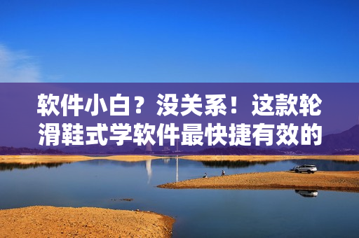 软件小白？没关系！这款轮滑鞋式学软件最快捷有效的方式！