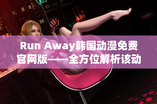 Run Away韩国动漫免费官网版——全方位解析该动漫的故事、角色及制作团队