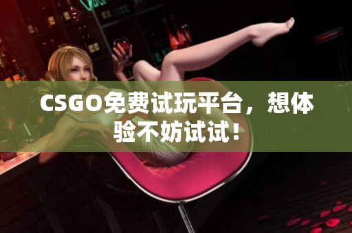 CSGO免费试玩平台，想体验不妨试试！