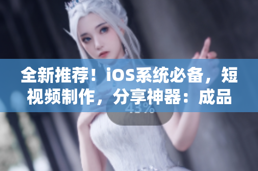 全新推荐！iOS系统必备，短视频制作，分享神器：成品软件网站集锦！