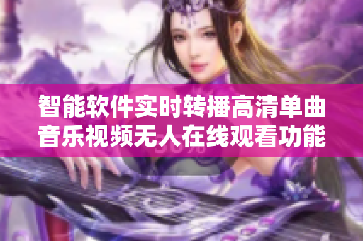 智能软件实时转播高清单曲音乐视频无人在线观看功能