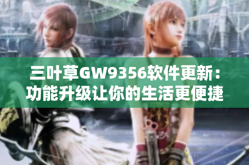 三叶草GW9356软件更新：功能升级让你的生活更便捷