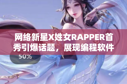 网络新星X姓女RAPPER首秀引爆话题，展现编程软件魅力
