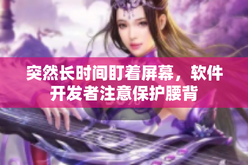 突然长时间盯着屏幕，软件开发者注意保护腰背