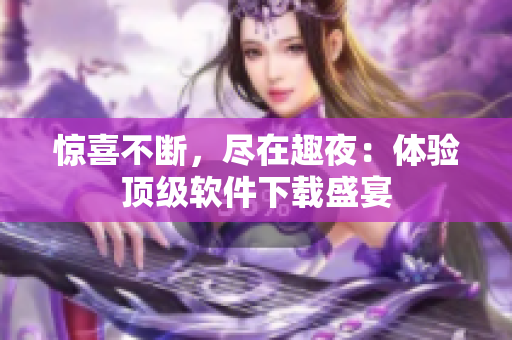 惊喜不断，尽在趣夜：体验顶级软件下载盛宴