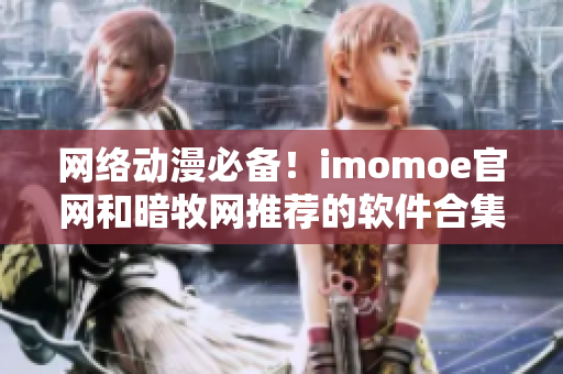 网络动漫必备！imomoe官网和暗牧网推荐的软件合集