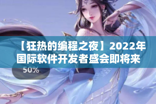 【狂热的编程之夜】2022年国际软件开发者盛会即将来临！