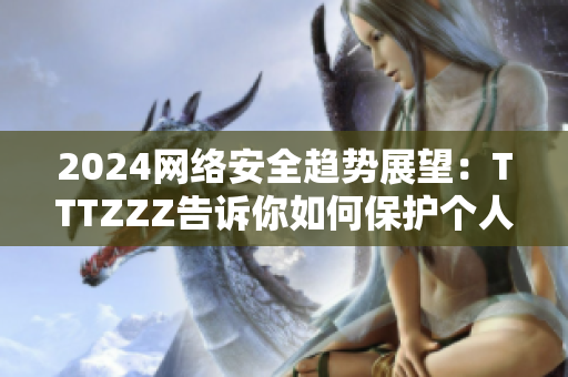 2024网络安全趋势展望：TTTZZZ告诉你如何保护个人数据安全