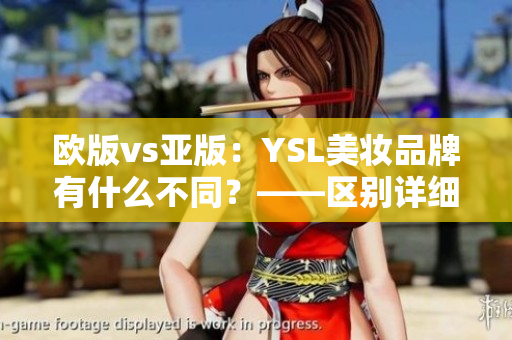 欧版vs亚版：YSL美妆品牌有什么不同？——区别详细分析