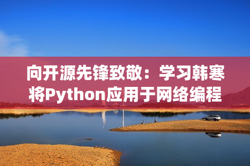 向开源先锋致敬：学习韩寒将Python应用于网络编程